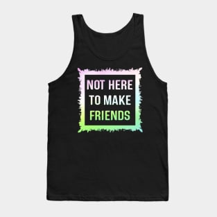 Not here to make friends Tank Top